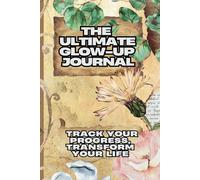 The Ultimate Glow-Up Journal: Track Your Progress, Transform Your Life