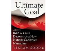 The Ultimate Goal: A Former R&AW Chief Deconstructs How Nations Construct Narratives