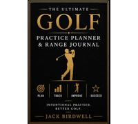 The Ultimate Golf Practice Planner & Range Journal: Track Every Practice Session, Build Better Habits, Improve Your Ball Striking, and Lower Your Scores