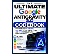 The Ultimate Google AntiGravity 2.0 Codebook: How to Build Smart Apps, Automate Development Tasks, and Boost Productivity with AI Agents