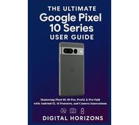 THE ULTIMATE Google Pixel 10 Series USER GUIDE: Mastering Pixel 10, 10 Pro, ProXL & Pro Fold with Android 15, AI Features, and Camera Innovations