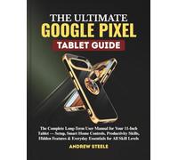The Ultimate Google Pixel Tablet guide: The Complete Long-Term User Manual for Your 11-Inch Tablet - Setup, Smart Home Controls, Productivity Skills, ... & Everyday Essentials for All Skill Levels