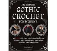 The Ultimate Gothic Crochet for Beginners: 20 Dark, Anti-Pastel Projects with Step-by-Step Patterns. Stitch Macabre Pieces You'll Actually Wear, Even if You've Quit Before