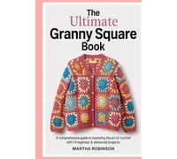 The Ultimate Granny Square Book: A Comprehensive Guide to Mastering the Art of Crochet with 14 Beginner & Advanced Projects