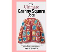 The Ultimate Granny Square Book: A Comprehensive Guide to Mastering the Art of Crochet with 14 Beginner & Advanced Projects