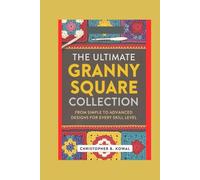 The Ultimate Granny Square Collection: From Simple to Advanced, Designs for Every Skill Level