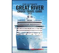 THE ULTIMATE GREAT RIVER CRUISE TRAVEL GUIDE 2025: Explore the Mississippi, Ohio, Columbia, Snake & More with Scenic Routes, Port Highlights & Cruise Tips