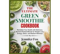 The Ultimate Green Smoothie Cookbook: Revitalize Your Health with Delicious, Nutrient-Packed Blends for Weight Loss, Energy, Detox, and Radiant Wellness