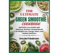 The Ultimate Green Smoothie Cookbook: Revitalize Your Health with Delicious, Nutrient-Packed Blends for Weight Loss, Energy, Detox, and Radiant Wellness