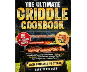The Ultimate Griddle Cookbook: Unlock Bold Flavors for Every Season - 90 Easy Flat Top Recipes from Breakfast to Dinner That Turn Your Backyard into a Culinary Paradise