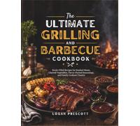 The Ultimate Grilling and Barbecue Cookbook: Sizzle-Filled Recipes for Smoked Meats, Charred Vegetables, Flavor-Packed Seasonings, and Family Cookout Classics