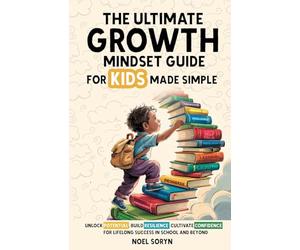 The Ultimate Growth Mindset Guide For Kids Made Simple: Unlock Potential, Build Resilience, And Cultivate Confidence For Lifelong Success in School And Beyond