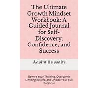 The Ultimate Growth Mindset Workbook: A Guided Journal for Self-Discovery, Confidence, and Success: Rewire Your Thinking, Overcome Limiting Beliefs, and Unlock Your Full Potential