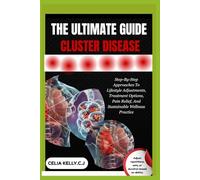 THE ULTIMATE GUIDE CLUSTER DISEASE: Step-By-Step Approaches To Lifestyle Adjustments, Treatment Options, Pain Relief, And Sustainable Wellness Practice