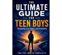 The Ultimate Guide for Teen Boys: Navigating Life, School, and Friendship