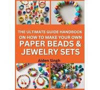 The Ultimate Guide Handbook On How To Make Your Own Paper Beads & Jewelry Sets: Turn Recycled Paper into Colorful Beads and Accessories