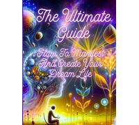 The Ultimate Guide How To Manifest And Create Your Dream Life: The Art Of Becoming.......