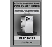 THE ULTIMATE GUIDE MADE SIMPLE: iPHONE 17 & iOS 17 UNLOCKED: The Complete Beginner-To-Expert Guide To Mastering iPhone 17, Exploring iOS 17 Features, Boosting Performance And Unlocking Hidden Pro Tips