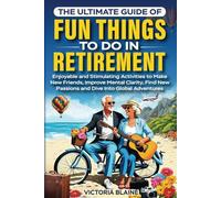 The Ultimate Guide of Fun Things to Do in Retirement: Enjoyable and Stimulating Activities to Make New Friends, Improve Mental Clarity, Find New Passions and Dive Into Global Adventures