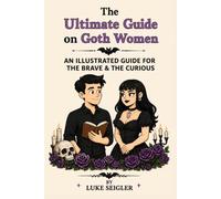The Ultimate Guide on Goth Women: AN ILLUSTRATED GUIDE FOR THE BRAVE & THE CURIOUS