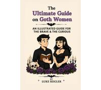 The Ultimate Guide on Goth Women: AN ILLUSTRATED GUIDE FOR THE BRAVE & THE CURIOUS