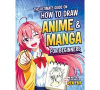 The Ultimate Guide on How to Draw Anime and Manga for Beginners: Step-by-Step Lessons for Drawing Characters, from Faces and Expressions to Full-Body ... Hair, Expressions, Full Bodies, and Clothes
