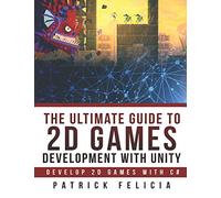 The Ultimate Guide to 2D games with Unity: Build your favorite 2D Games easily with Unity