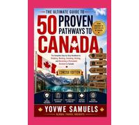 The Ultimate Guide to 50 Proven Pathways to Canada: The Complete Step-by-Step Handbook to Studying, Working, Investing, Visiting, and Becoming a Permanent Resident in Canada