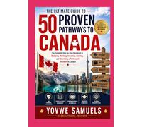 The Ultimate Guide to 50 Proven Pathways to Canada: The Complete Step-by-Step Handbook to Studying, Working, Investing, Visiting, and Becoming a Permanent Resident in Canada