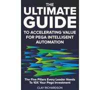 The Ultimate Guide to Accelerating Value for Pega Intelligent Automation: The Five Pillars Every Leader Needs to 10X Your Pega Investment