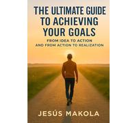 The Ultimate Guide to Achieving Your Goals: From idea to action, and from action to implementation.