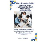 The Ultimate Guide To Acing Your HubSpot Content Marketing Certification: Ignite Your Skills, Pass With Confidence, and Dominate The Digital Marketing Landscape