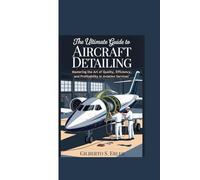 THE ULTIMATE GUIDE TO AIRCRAFT DETAILING: Mastering the Art of Quality, Efficiency, and Profitability in Aviation Services"