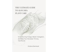 The Ultimate Guide To Alocasia Plant Care: Grow Stunning Foliage, Master Variegation, and Keep Your Alocasias Thriving Year-Round