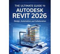The Ultimate Guide to Autodesk Revit 2026: Design, Automation, and Collaboration