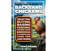 The Ultimate Guide to Backyard Chickens: Selecting, Buying, Raising, Feeding, Housing Coops, Breeding, Gathering Eggs, Care, Tips, and more.