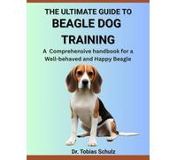 THE ULTIMATE GUIDE TO BEAGLE DOG TRAINING: A Comprehensive handbook for a Well-behaved and Happy Beagle