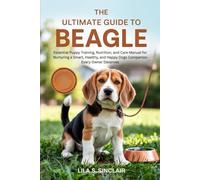 THE ULTIMATE GUIDE TO BEAGLE: Essential Puppy Training, Nutrition, and Care Manual for Nurturing a Smart, Healthy, and Happy Dogs Companion Every Owner Deserves