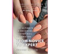 The Ultimate Guide to Becoming a Master Nail Technician: From Novice to Expert: Unlocking the Secrets to Nail Artistry and Client Care