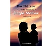 The Ultimate Guide to Becoming A Single Mother By Choice