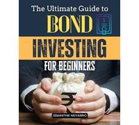 The Ultimate Guide to Bond Investing for Beginners: Master The Art Of Bond Investing With Strategies For Building A Stable, Income-Generating Portfolio That Secures Your Financial Future