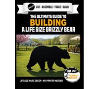 The Ultimate Guide to Building a Grizzly Bear - Cutout Template Included: Life Size Grizzly Bear Yard and Wall Template. No Printer Required.