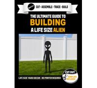 The Ultimate Guide to Building A Life Size Alien - Cutout Template Included: Create your own Paranormal Alien. Life Size Extraterrestrial Yard and Wall Template. No Printer Required.