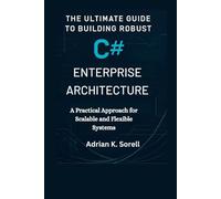 The Ultimate Guide to Building Robust C# Enterprise Architecture: A Practical Approach for Scalable and Flexible Systems