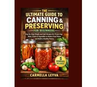 THE ULTIMATE GUIDE TO CANNING & PRESERVING FOR BEGINNERS: Step-by-Step Simple and Safe Recipes for Preserving Meat, Fruits & Vegetables to Reduce Food Waste and Build a Healthy Pantry