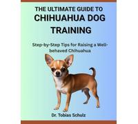 THE ULTIMATE GUIDE TO CHIHUAHUA DOG TRAINING: Step-by-Step Tips for Raising a Well-behaved Chihuahua