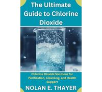 The Ultimate Guide to Chlorine Dioxide: Chlorine Dioxide Solutions for Purification, Cleansing, and Health Support