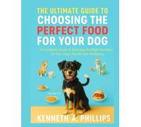 THE ULTIMATE GUIDE TO CHOOSING THE PERFECT FOOD FOR YOUR DOG: A Complete Guide to Selecting the Right Nutrition for Your Dog’s Health and Well-being