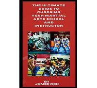 The Ultimate Guide to Choosing Your Martial Arts School and Instructor