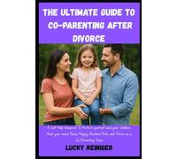 The Ultimate guide to Co-Parenting After Divorce: A Self Help blueprint To Protect yourself and your children, Heal your mind, Raise Happy, Resilient Kids, and Thrive as a Co-Parenting Team